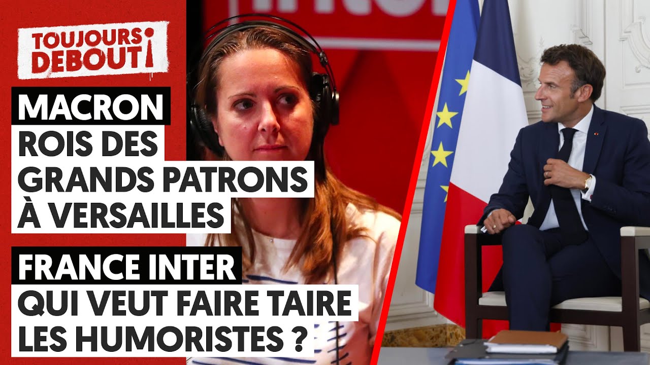 MACRON : ROI DES GRANDS PATRONS À VERSAILLES/FRANCE INTER : QUI VEUT FAIRE TAIRE LES HUMORISTES ?