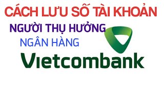 Cách lưu số tài khoản người thụ hưởng vietcombank trên điện thoại