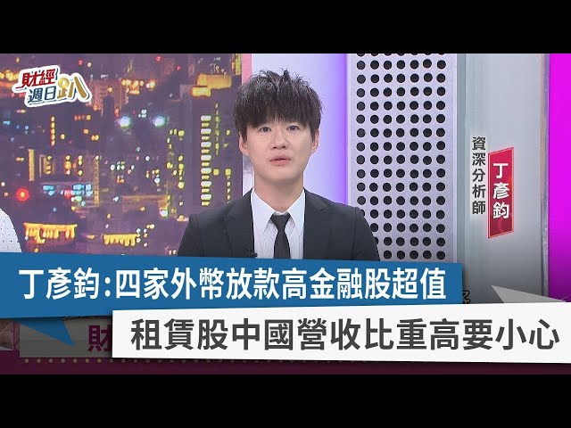 【財經週日趴】丁彥鈞：四家外幣放款高金融股超值  租賃股中國營收比重高要小心  2023.07.23