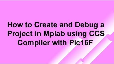 How to Create and Debug a Project in Mplab using CCS Compiler with Pic16F