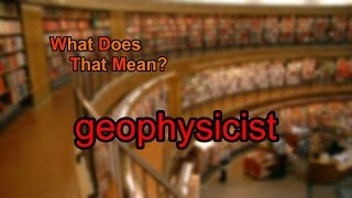 What does geophysicist mean?