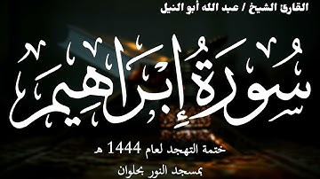 14- سورة إبراهيم | ختمة تهجد 1444 ه | الشيخ عبد الله أبو النيل