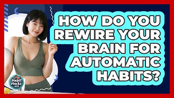 How Do You Rewire Your Brain For Automatic Habits? - Habit Hacks Hub