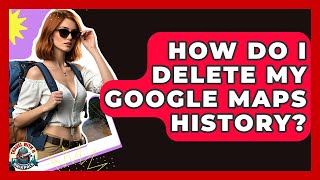 How Do I Delete My Google Maps History? - Travel With A Backpack