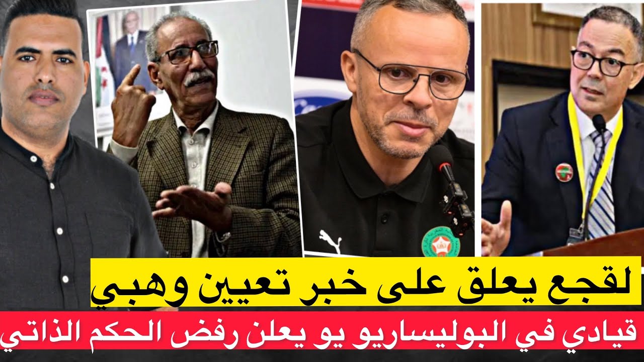 أول تعليق من لقجع حول تعيين وهبي مدربا للمنتخب / قيادي في البوليساريو يعلن التراجع عن الحكم الذاتي