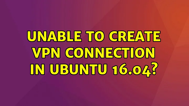 Unable to create VPN connection in Ubuntu 16.04?
