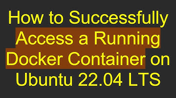 How to Successfully Access a Running Docker Container on Ubuntu 22.04 LTS