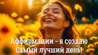 Аффирмации -Я Создаю Самый Лучший День!  Утренний Настрой На День