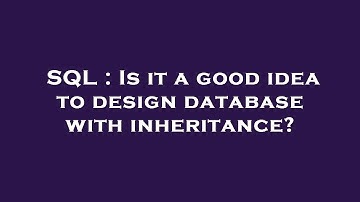 SQL : Is it a good idea to design database with inheritance?