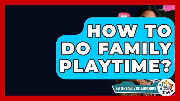 How To Do Family Playtime? - Better Family Relationships