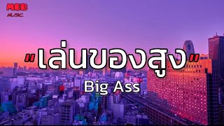 เล่นของสูง - Big Ass {เนื้อเพลง}