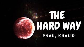 PNAU, Khalid - The Hard Way (lyrics)