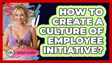 How To Create A Culture Of Employee Initiative?