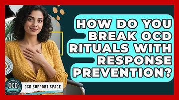 How Do You Break OCD Rituals With Response Prevention? - OCD Support Space