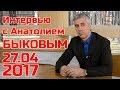 Интервью с Анатолием Быковым 27 апреля 2017 года