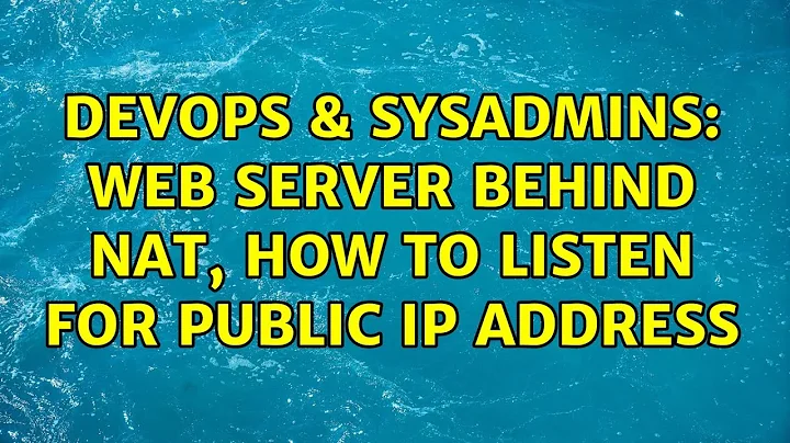 DevOps & SysAdmins: Web server behind NAT, how to listen for public IP address (2 Solutions!!)