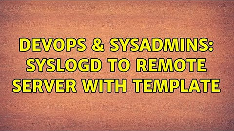 DevOps & SysAdmins: syslogd to Remote Server with Template