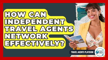 How Can Independent Travel Agents Network Effectively? - Travel Agents Playbook