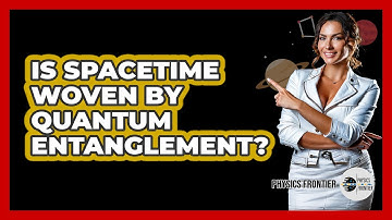 Is Spacetime Woven By Quantum Entanglement? - Physics Frontier