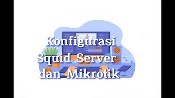 Konfigurasi Proxy Server menggunakan Squid Proxy dan Mikrotik
