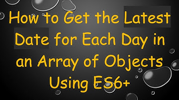 How to Get the Latest Date for Each Day in an Array of Objects Using ES6+