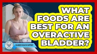 What Foods Are Best For An Overactive Bladder?