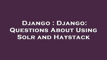 Django : Django: Questions About Using Solr and Haystack