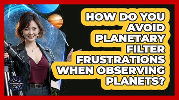 How Do You Avoid Planetary Filter Frustrations When Observing Planets? - Astronomy Made Simple