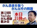 がん患者を襲うがん以外の問題・がん相談飲み会DEEP二次会(第128回)20221023(21:00〜22:00)