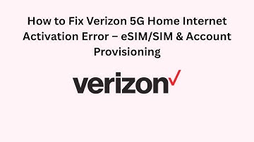 How to Fix Verizon 5G Home Internet Activation Error – eSIM/SIM & Account Provisioning