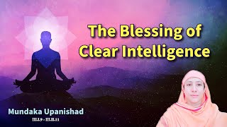 The Blessing of Clear Intelligence | Mundaka Upanishad Part 6 by Pravrajika Divyanandaprana The Blessing of Clear Intelligence | Mundaka Upanishad Part 6 by Pravrajika Divyanandaprana