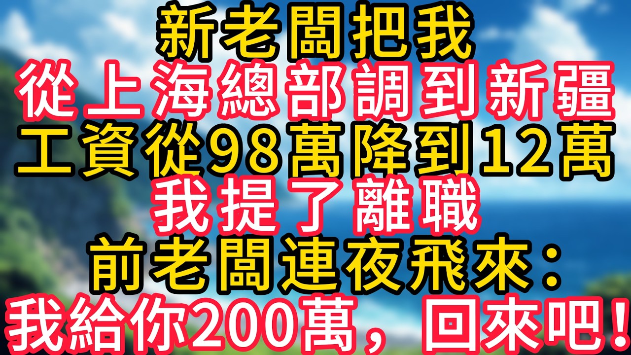 新老闆把我從上海總部調到新疆，工資從98萬降到12萬，我提了離職，前老闆連夜飛來：我給你200萬，回來吧！#幸福生活#為人處世#生活經驗#情感故事#婆媳故事#子女孝順#孝順#子女不孝