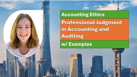 Accounting Ethics: Professional judgment in Accounting and Auditing
