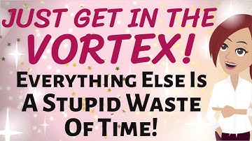 Abraham Hicks 💫 JUST GET IN THE VORTEX! ~ EVERYTHING ELSE IS JUST A STUPID WASTE OF TIME!!! 💫 LOA