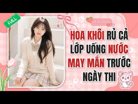FULL AUDIO | HOA KHÔI RỦ CẢ LỚP UỐNG NƯỚC MAY MẮN TRƯỚC NGÀY THI | HỀ HỀ AUDIO