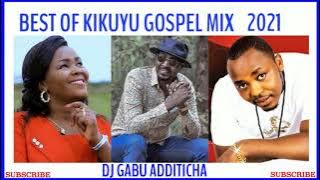 BEST OF KIKUYU GOSPEL MIX 2021  — DJ GABU ADDITICHA FT SHIRU WA GP, SAMMY IRUNGU, PHYLLIS MBUTHIA