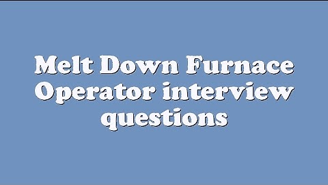 Melt Down Furnace Operator interview questions
