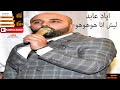 ليش انا حبك جنون لما تزعلي هوهوهو اياد عابد 2019   