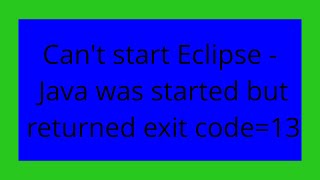 Can't start Eclipse - Java was started but returned exit code=13
