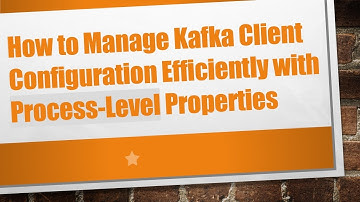 How to Manage Kafka Client Configuration Efficiently with Process-Level Properties