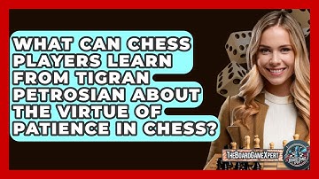 What Can Chess Players Learn From Tigran Petrosian About The Virtue Of Patience In Chess?