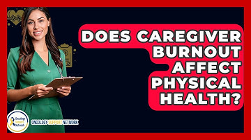 Does Caregiver Burnout Affect Physical Health? - Oncology Support Network