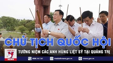 Chủ tịch Quốc Hội tưởng niệm các Anh hùng liệt sĩ tại Quảng Trị - VNEWS