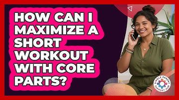 How Can I Maximize A Short Workout With Core Parts?
