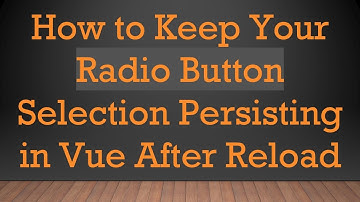 How to Keep Your Radio Button Selection Persisting in Vue After Reload