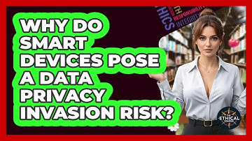 Why Do Smart Devices Pose A Data Privacy Invasion Risk? - The Ethical Compass