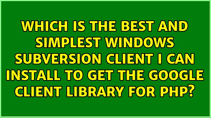 Which is the best and simplest Windows Subversion client I can install to get the Google Client...