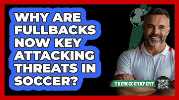 Why Are Fullbacks Now Key Attacking Threats In Soccer? - The Soccer Xpert