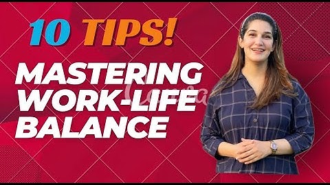 MASTERING WORK LIFE BALANCE : 10 Expert tips for success