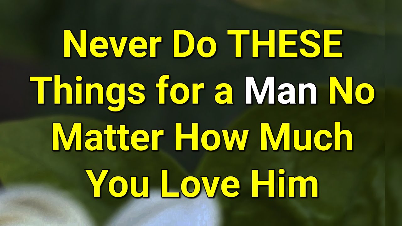 Never Do THESE Things for a Man No Matter How Much You Love Him ...